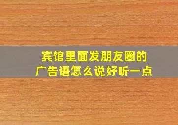 宾馆里面发朋友圈的广告语怎么说好听一点