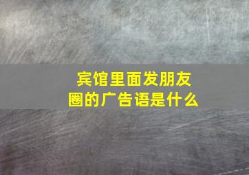 宾馆里面发朋友圈的广告语是什么