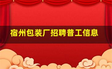 宿州包装厂招聘普工信息