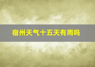 宿州天气十五天有雨吗