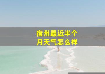 宿州最近半个月天气怎么样