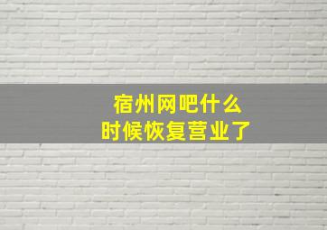 宿州网吧什么时候恢复营业了