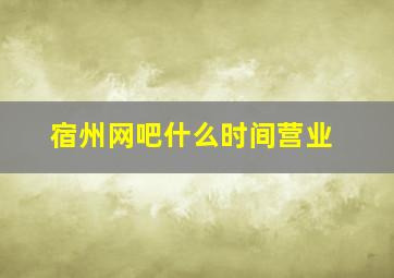 宿州网吧什么时间营业