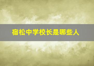 宿松中学校长是哪些人