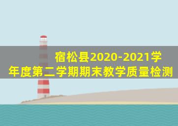 宿松县2020-2021学年度第二学期期末教学质量检测