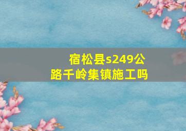 宿松县s249公路千岭集镇施工吗