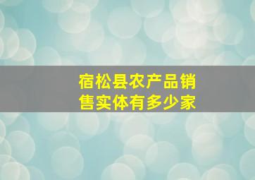 宿松县农产品销售实体有多少家