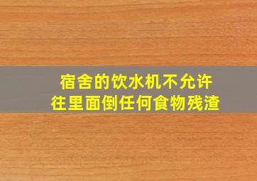 宿舍的饮水机不允许往里面倒任何食物残渣