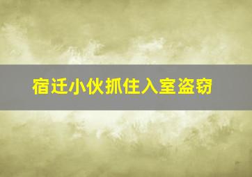 宿迁小伙抓住入室盗窃