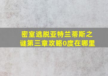 密室逃脱亚特兰蒂斯之谜第三章攻略0度在哪里