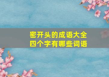 密开头的成语大全四个字有哪些词语