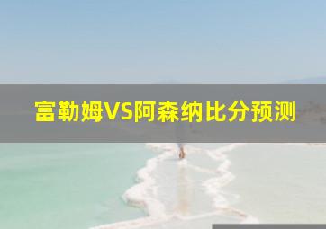 富勒姆VS阿森纳比分预测