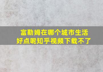 富勒姆在哪个城市生活好点呢知乎视频下载不了