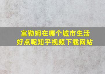 富勒姆在哪个城市生活好点呢知乎视频下载网站