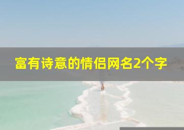 富有诗意的情侣网名2个字