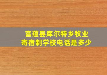 富蕴县库尔特乡牧业寄宿制学校电话是多少