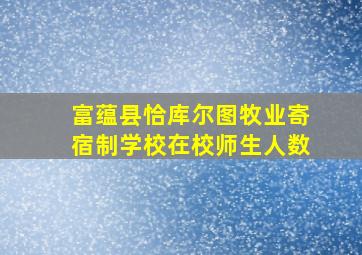 富蕴县恰库尔图牧业寄宿制学校在校师生人数