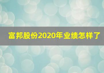 富邦股份2020年业绩怎样了