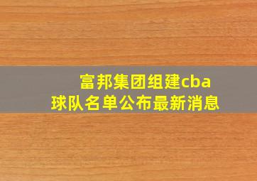 富邦集团组建cba球队名单公布最新消息