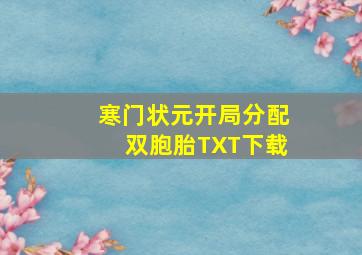 寒门状元开局分配双胞胎TXT下载