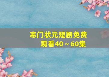 寒门状元短剧免费观看40～60集