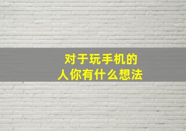 对于玩手机的人你有什么想法