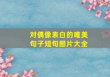 对偶像表白的唯美句子短句图片大全