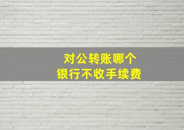 对公转账哪个银行不收手续费