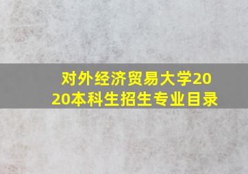 对外经济贸易大学2020本科生招生专业目录