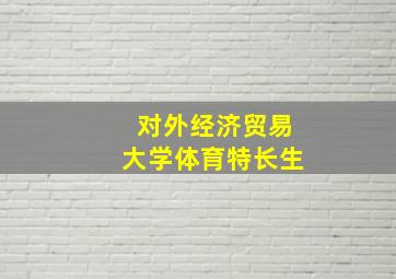 对外经济贸易大学体育特长生