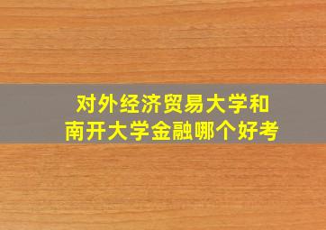 对外经济贸易大学和南开大学金融哪个好考