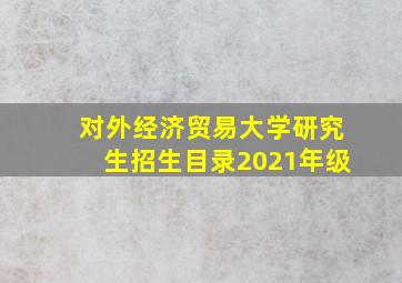 对外经济贸易大学研究生招生目录2021年级