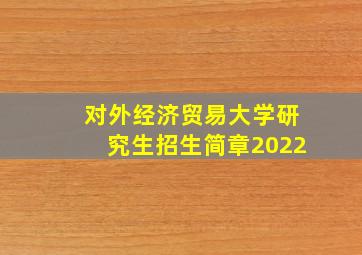 对外经济贸易大学研究生招生简章2022