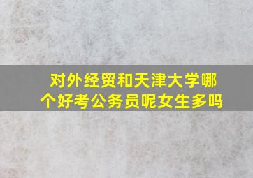 对外经贸和天津大学哪个好考公务员呢女生多吗