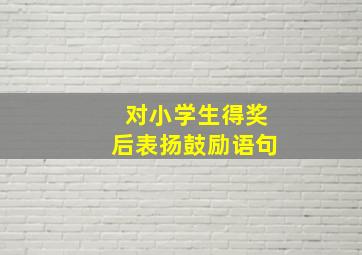 对小学生得奖后表扬鼓励语句