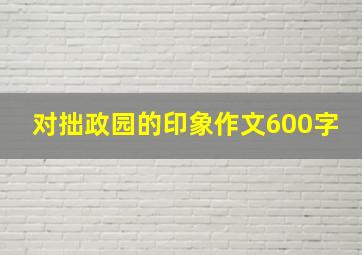 对拙政园的印象作文600字