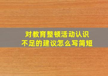 对教育整顿活动认识不足的建议怎么写简短