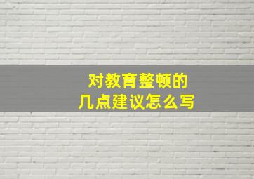 对教育整顿的几点建议怎么写