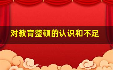 对教育整顿的认识和不足