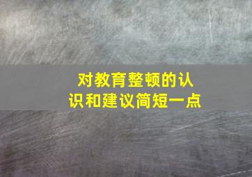 对教育整顿的认识和建议简短一点