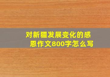 对新疆发展变化的感恩作文800字怎么写