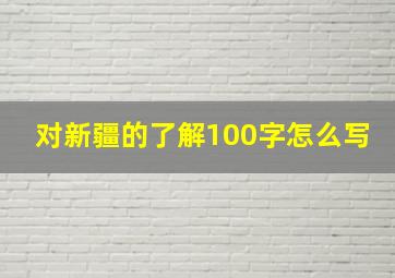 对新疆的了解100字怎么写