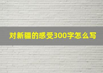 对新疆的感受300字怎么写