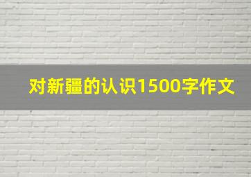 对新疆的认识1500字作文