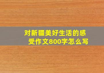 对新疆美好生活的感受作文800字怎么写