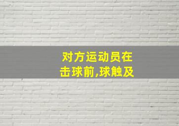 对方运动员在击球前,球触及