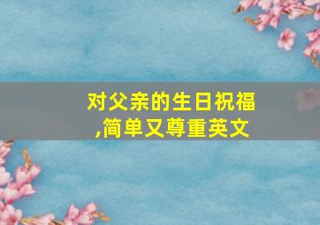 对父亲的生日祝福,简单又尊重英文