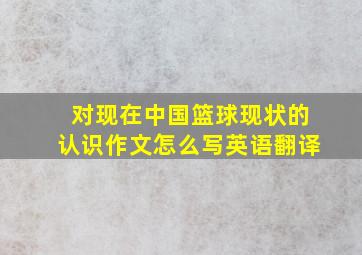 对现在中国篮球现状的认识作文怎么写英语翻译