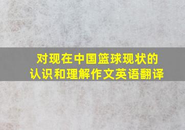 对现在中国篮球现状的认识和理解作文英语翻译