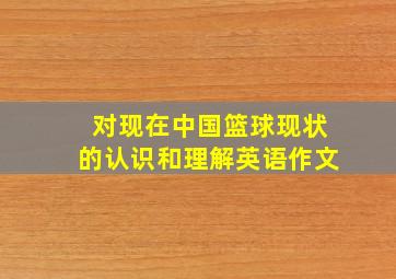 对现在中国篮球现状的认识和理解英语作文